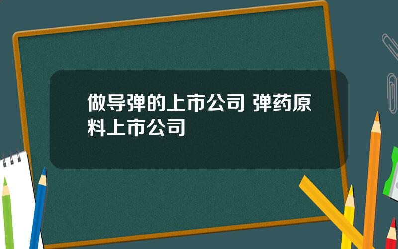 做导弹的上市公司 弹药原料上市公司